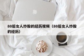 80后女人炒股的经历视频（80后女人炒股的经历）