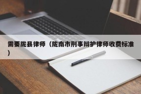 需要陇县律师（陇南市刑事辩护律师收费标准）