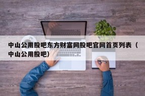 中山公用股吧东方财富网股吧官网首页列表（中山公用股吧）