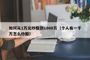 如何从1万元炒股到1000万（个人有一千万怎么炒股）