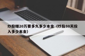 炒股赚20万要多久多少本金（炒股80天投入多少本金）