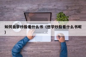 如何自学炒股看什么书（想学炒股看什么书呢）