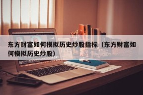 东方财富如何模拟历史炒股指标（东方财富如何模拟历史炒股）