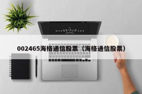 002465海格通信股票（海格通信股票）