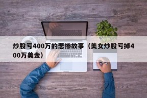 炒股亏400万的悲惨故事（美女炒股亏掉400万美金）