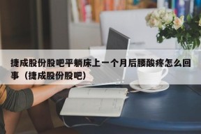 捷成股份股吧平躺床上一个月后腰酸疼怎么回事（捷成股份股吧）