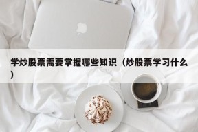 学炒股票需要掌握哪些知识（炒股票学习什么）