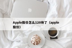 Apple股价怎么120块了（apple股价）