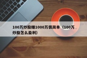 100万炒股赚1000万很简单（100万炒股怎么盈利）