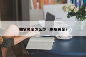 期货黄金怎么炒（期货黄金）