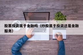 股票投资属于金融吗（炒股属于投资还是金融服务）