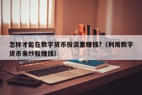 怎样才能在数字货币投资里赚钱?（利用数字货币来炒股赚钱）