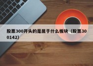 股票300开头的是属于什么板块（股票300142）