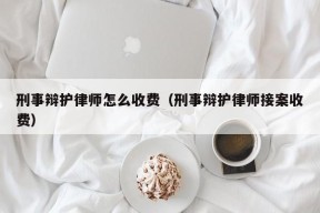 刑事辩护律师怎么收费（刑事辩护律师接案收费）