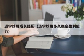 退学炒股成长经历（退学炒股多久稳定盈利能力）