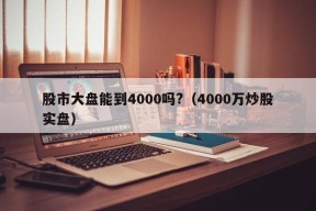 股市大盘能到4000吗?（4000万炒股实盘）