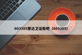 603385惠达卫浴股吧（603385）