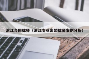 滨江合同律师（滨江专业离婚律师案例分析）