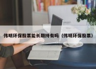 伟明环保股票能长期持有吗（伟明环保股票）