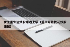 女主重生边炒股赚边上学（重生带着校花炒股赚钱）