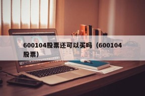 600104股票还可以买吗（600104股票）