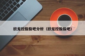 欣龙控股股吧分析（欣龙控股股吧）