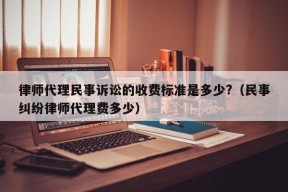 律师代理民事诉讼的收费标准是多少?（民事纠纷律师代理费多少）