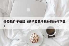 炒股软件手机版（新手股民手机炒股软件下载）