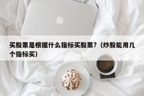 买股票是根据什么指标买股票?（炒股能用几个指标买）