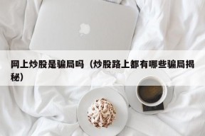 网上炒股是骗局吗（炒股路上都有哪些骗局揭秘）