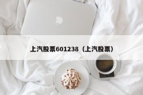 上汽股票601238（上汽股票）