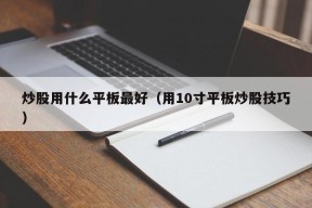 炒股用什么平板最好（用10寸平板炒股技巧）