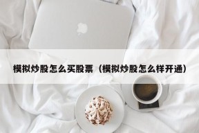 模拟炒股怎么买股票（模拟炒股怎么样开通）