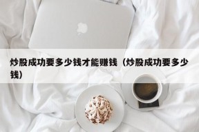 炒股成功要多少钱才能赚钱（炒股成功要多少钱）