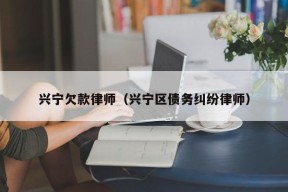 兴宁欠款律师（兴宁区债务纠纷律师）