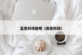 蓝思科技股吧（南思科技）