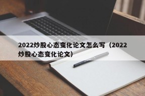 2022炒股心态变化论文怎么写（2022炒股心态变化论文）