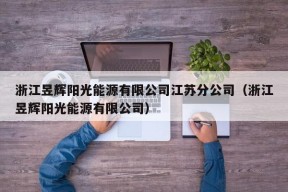 浙江昱辉阳光能源有限公司江苏分公司（浙江昱辉阳光能源有限公司）