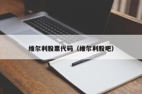 维尔利股票代码（维尔利股吧）