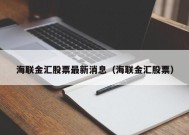 海联金汇股票最新消息（海联金汇股票）