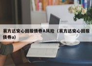 易方达安心回报债券A风险（易方达安心回报债券a）