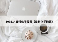 300214日科化学股票（日科化学股票）