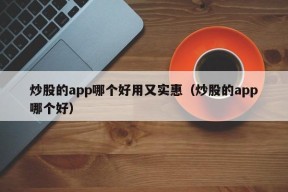 炒股的app哪个好用又实惠（炒股的app哪个好）