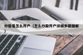 炒股是怎么开户（怎么炒股开户详细步骤图解）