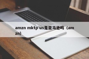 amzn mktp us是亚马逊吗（amzn）