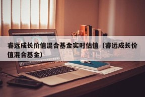 睿远成长价值混合基金实时估值（睿远成长价值混合基金）