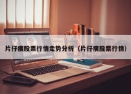 片仔癀股票行情走势分析（片仔癀股票行情）