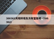 300362天翔环境东方财富股吧（300362）