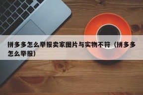 拼多多怎么举报卖家图片与实物不符（拼多多怎么举报）