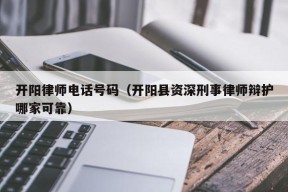 开阳律师电话号码（开阳县资深刑事律师辩护哪家可靠）